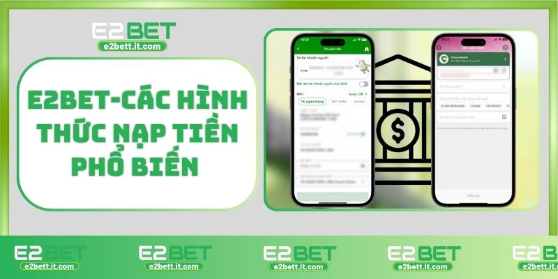 Nạp Tiền E2BET – Hướng Dẫn Chi Tiết, An Toàn Và Nhanh Chóng Nhất E2BET-Các hình thức nạp tiền phổ biến