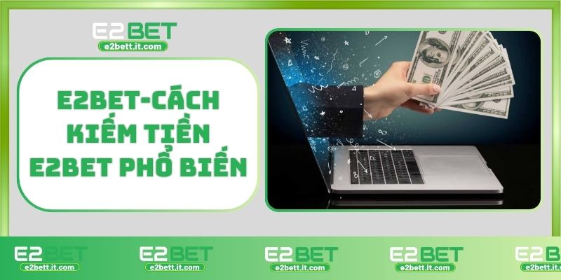 Kiếm tiền E2BET là gì? Cơ hội sinh lời hấp dẫn từ nhà cái E2BET-Cách kiếm tiền E2BET phổ biến