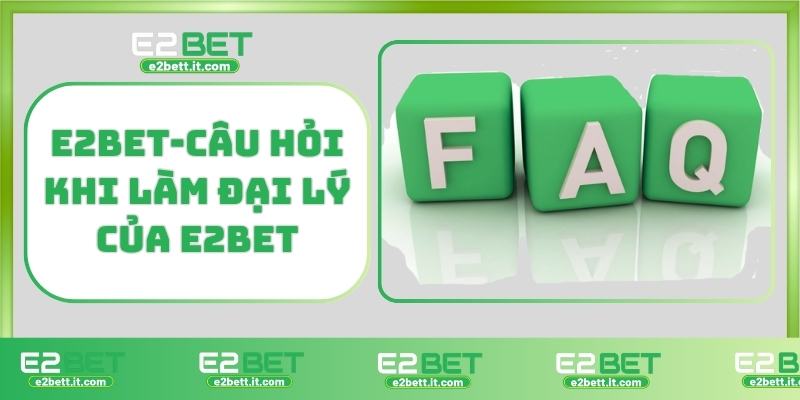 Đại lý E2BET – Cơ hội kiếm tiền hoa hồng khủng, phát triển mạng lưới cá cược E2BET-Câu hỏi khi làm đại lý E2BET