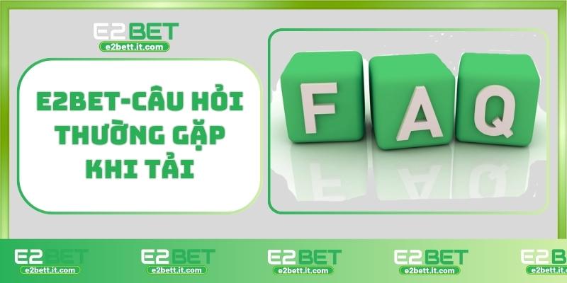 Tải E2BET – Truy Cập Thế Giới Cá Cược Đỉnh Cao Ngay Hôm Nay E2BET-Câu hỏi thường gặp khi tải