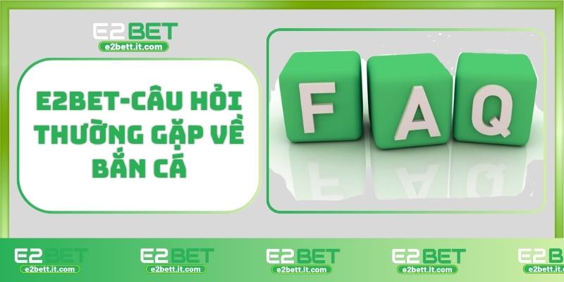 Bắn Cá E2BET – Săn Thưởng Cực Đã, Giải Trí Cực Đỉnh Mỗi Ngày E2BET-Câu hỏi thường gặp về bắn cá