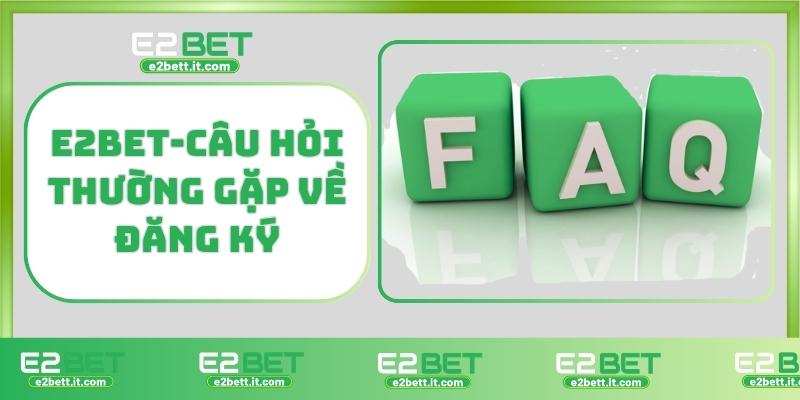 Đăng Ký E2BET – Bắt Đầu Hành Trình Cá Cược Tại Nhà Cái Uy Tín Hàng Đầu E2BET-Câu hỏi thường gặp về đăng ký E2BET