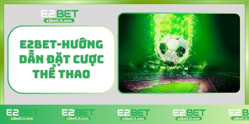 Thể Thao E2BET – Trải Nghiệm Cá Cược Thể Thao Hàng Đầu, Đổi Thưởng Cao E2BET-Hướng dẫn đặt cược thể thao