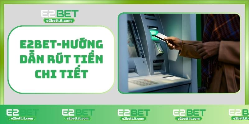 Rút Tiền E2BET – Hướng Dẫn Chi Tiết, Giao Dịch Nhanh, An Toàn Tuyệt Đối E2BET-Hướng dẫn rút tiền chi tiết