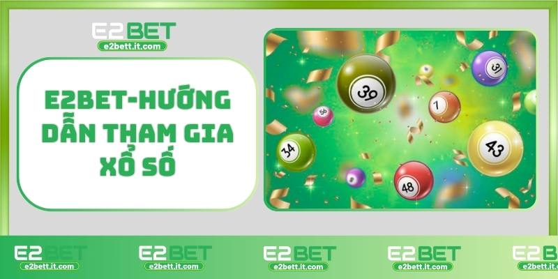 Xổ Số E2BET – Cơ Hội Trúng Thưởng Mỗi Ngày, Thắng Lớn Liên Tụ E2BET-Hướng dẫn tham gia xổ số