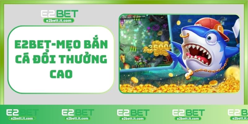 Bắn Cá E2BET – Săn Thưởng Cực Đã, Giải Trí Cực Đỉnh Mỗi Ngày E2BET-Mẹo bắn cá đổi thưởng cao