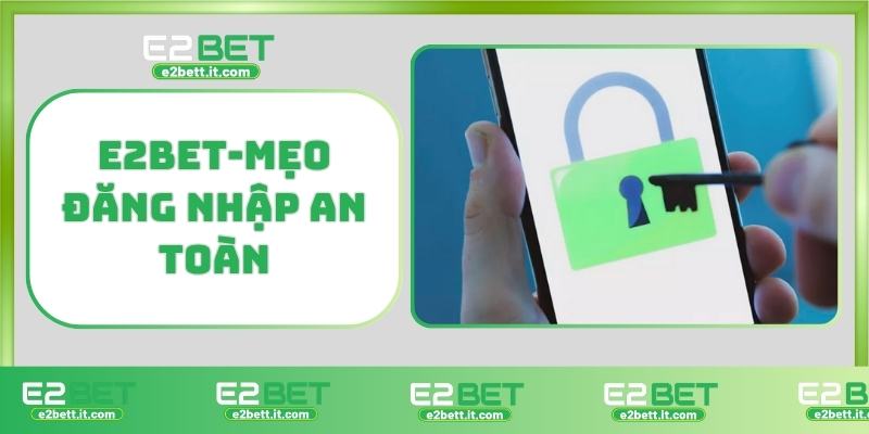 Đăng Nhập E2BET – Truy Cập Nhanh, Bảo Mật Cao, Trải Nghiệm Mượt Mà E2BET-Mẹo đăng nhập an toàn