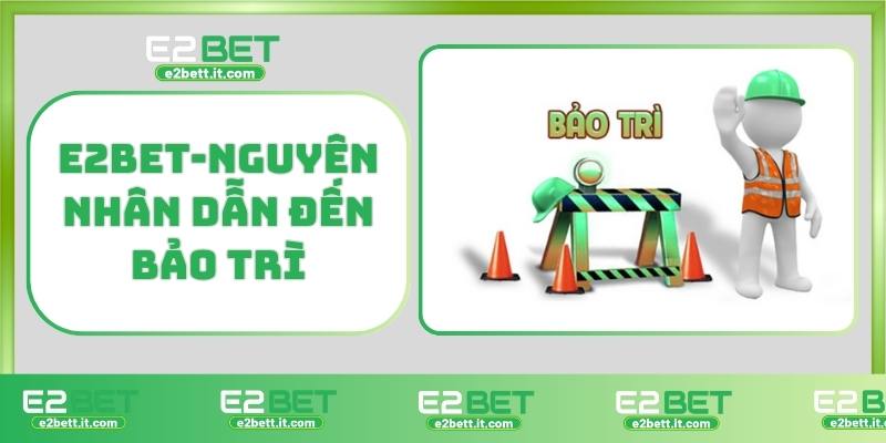 E2BET bảo trì ngân hàng – Lý do không rút tiền được và cách xử lý E2BET-Nguyên nhân dẫn đến bảo trì