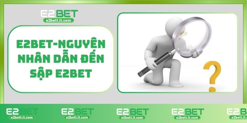 Thực hư tin đồn E2BET bị sập – Lừa đảo người chơi hay bảo trì hệ thống E2BET-Nguyên nhân dẫn đến sập E2BET