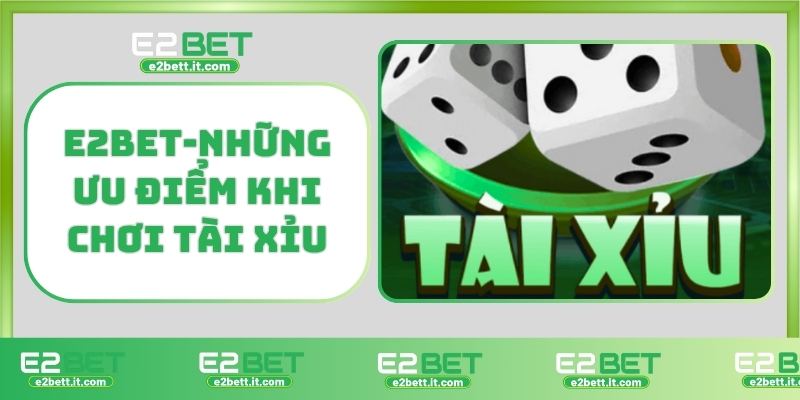 Tài Xỉu E2BET – Sân Chơi Đỉnh Cao Cho Tín Đồ Cá Cược Trực Tuyến E2BET-Những ưu điểm khi chơi tài xỉu
