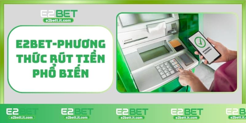 Rút Tiền E2BET – Hướng Dẫn Chi Tiết, Giao Dịch Nhanh, An Toàn Tuyệt Đối E2BET- Phương thức rút tiền phổ biến