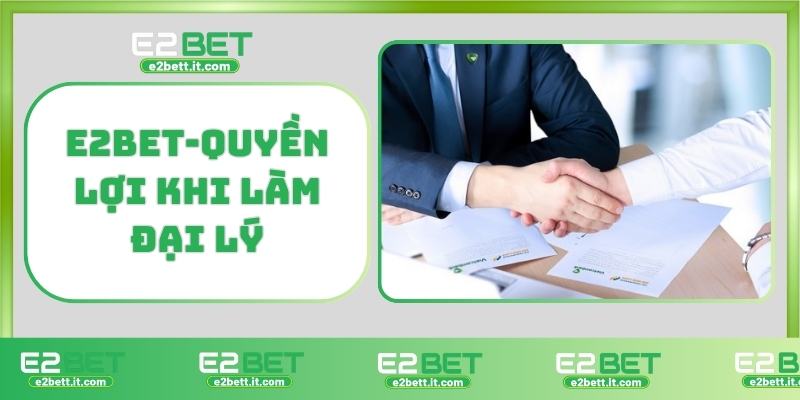 Đại lý E2BET – Cơ hội kiếm tiền hoa hồng khủng, phát triển mạng lưới cá cược E2BET-Quyền lợi khi làm đại lý