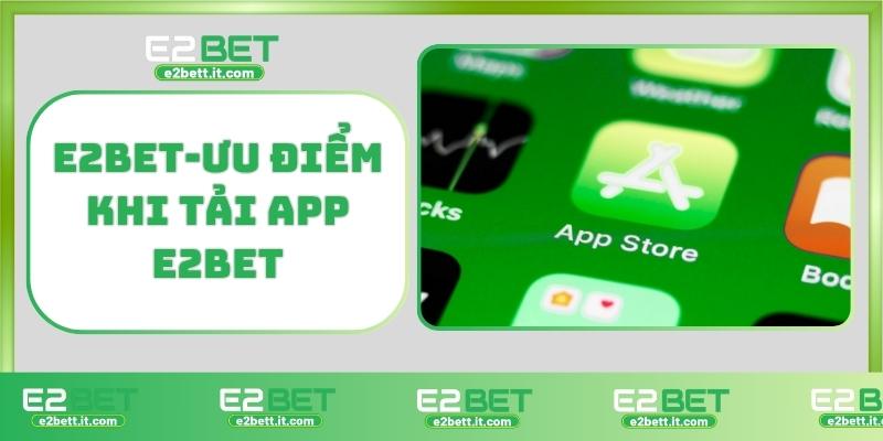 Tải E2BET – Truy Cập Thế Giới Cá Cược Đỉnh Cao Ngay Hôm Nay E2BET-Ưu điểm khi tải app E2BET