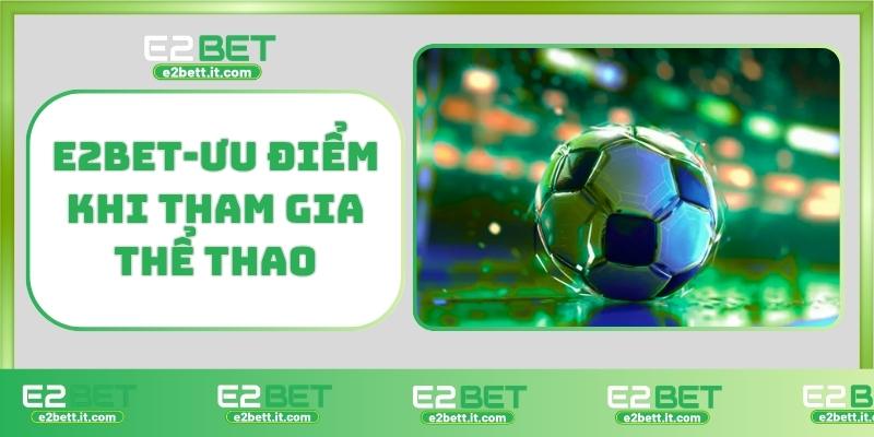 Thể Thao E2BET – Trải Nghiệm Cá Cược Thể Thao Hàng Đầu, Đổi Thưởng Cao E2BET-Ưu điểm khi tham gia thể thao