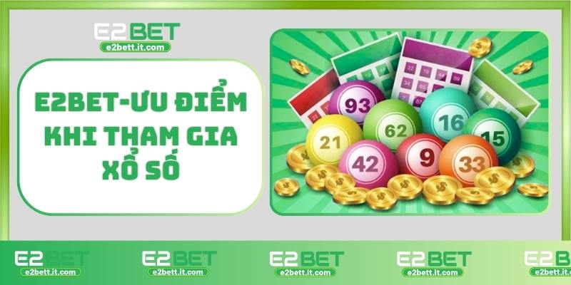 Xổ Số E2BET – Cơ Hội Trúng Thưởng Mỗi Ngày, Thắng Lớn Liên Tụ E2BET-Ưu điểm khi tham gia xổ số